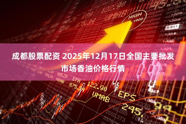 成都股票配资 2025年12月17日全国主要批发市场香油价格行情