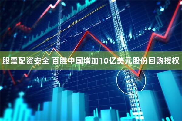 股票配资安全 百胜中国增加10亿美元股份回购授权